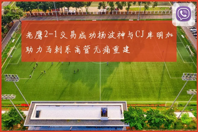 老鹰2-1交易成功杨波神与CJ库明加助力马刺系高管无痛重建