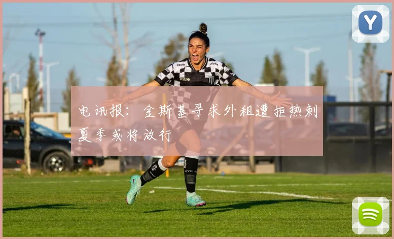 电讯报：金斯基寻求外租遭拒热刺夏季或将放行