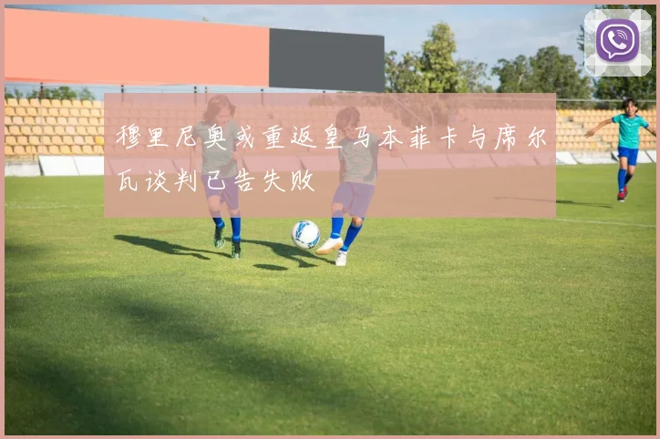 穆里尼奥或重返皇马本菲卡与席尔瓦谈判已告失败