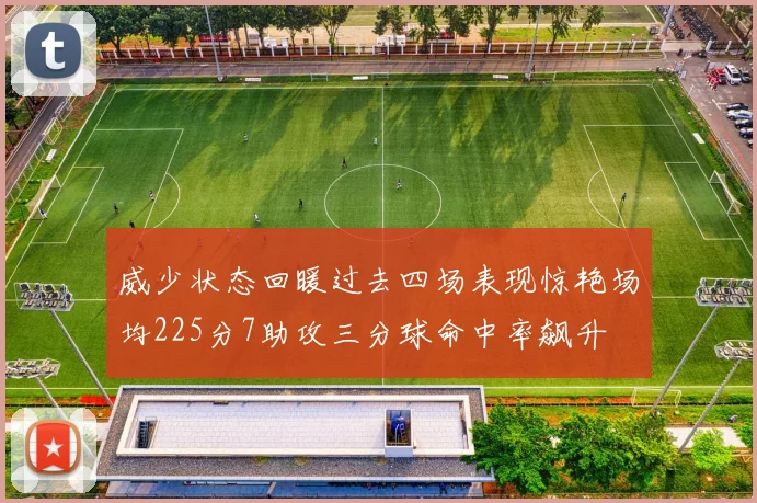 威少状态回暖过去四场表现惊艳场均225分7助攻三分球命中率飙升