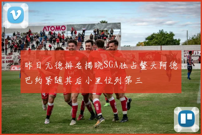 昨日无德排名揭晓SGA独占鳌头阿德巴约紧随其后小里位列第三
