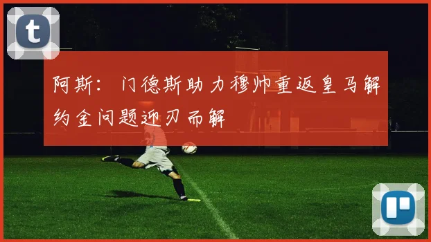 阿斯：门德斯助力穆帅重返皇马解约金问题迎刃而解