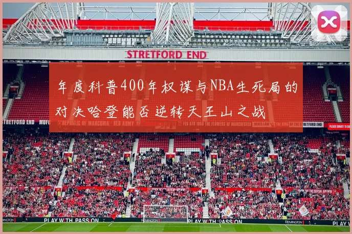 年度科普400年权谋与NBA生死局的对决哈登能否逆转天王山之战