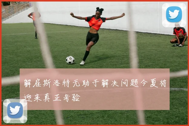 解雇斯洛特无助于解决问题今夏将迎来真正考验