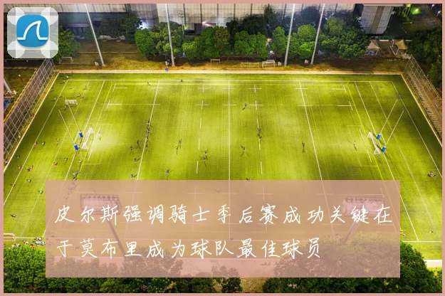 皮尔斯强调骑士季后赛成功关键在于莫布里成为球队最佳球员