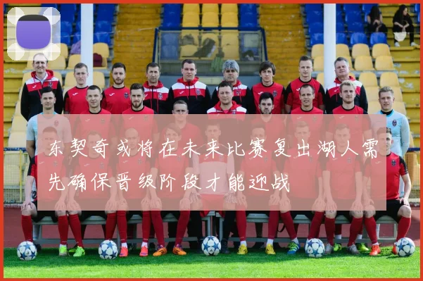东契奇或将在未来比赛复出湖人需先确保晋级阶段才能迎战