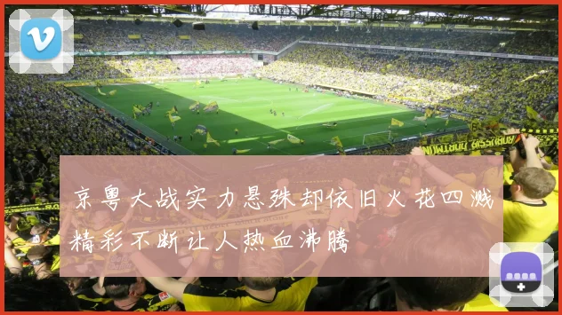 京粤大战实力悬殊却依旧火花四溅精彩不断让人热血沸腾