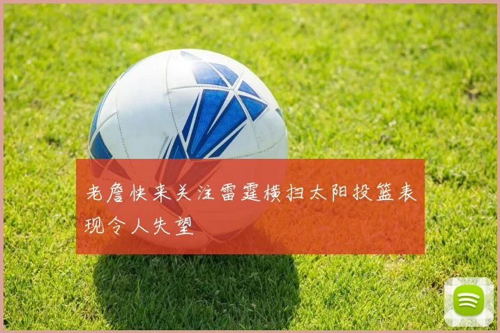 老詹快来关注雷霆横扫太阳投篮表现令人失望