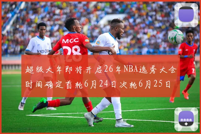 超级大年即将开启26年NBA选秀大会时间确定首轮6月24日次轮6月25日