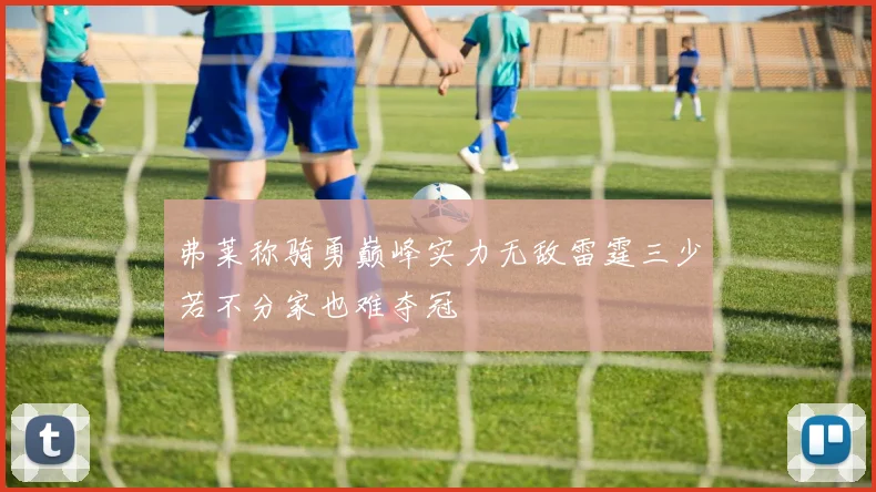 弗莱称骑勇巅峰实力无敌雷霆三少若不分家也难夺冠