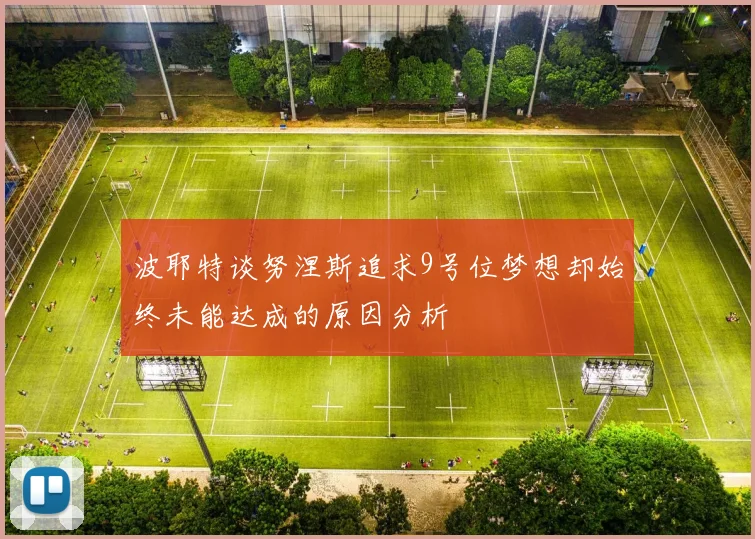 波耶特谈努涅斯追求9号位梦想却始终未能达成的原因分析