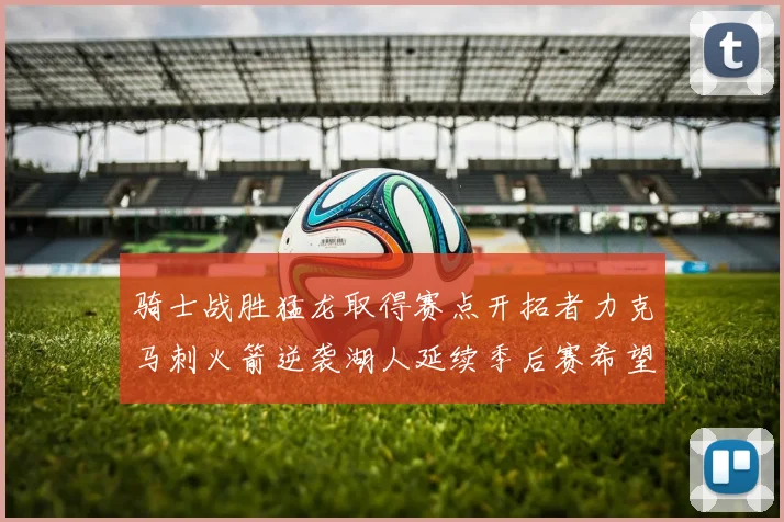 骑士战胜猛龙取得赛点开拓者力克马刺火箭逆袭湖人延续季后赛希望